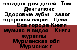 1400 загадок для детей. Том 2  «Дентилюкс». Здоровые зубы — залог здоровья нации › Цена ­ 424 - Все города Книги, музыка и видео » Книги, журналы   . Мурманская обл.,Мурманск г.